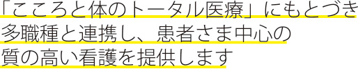 「こころと体のトータル医療」にもとづき他職種と連携し、患者さま中心の質の高い看護を提供します